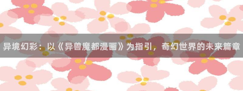 漫画分类-虫虫漫画：异境幻彩：以《异兽魔都漫画》为指引，奇幻世界的未来篇章
