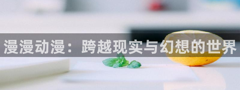 虫虫漫画旧版本全部：漫漫动漫：跨越现实与幻想的世界