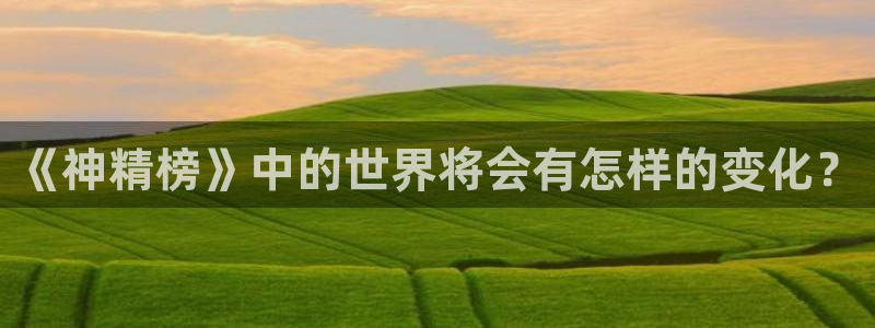 虫虫漫画在线阅读免费观看点击进入口弹窗：《神精榜》中的世界将会有怎样的变化？