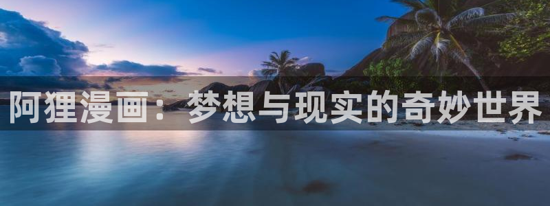 女神漫画虫虫漫画：阿狸漫画：梦想与现实的奇妙世界