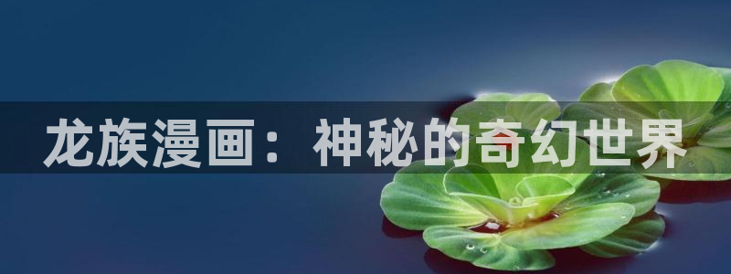 虫虫漫画.：龙族漫画：神秘的奇幻世界