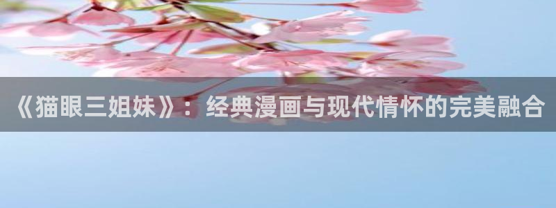 歪歪汗汗虫虫漫画：《猫眼三姐妹》：经典漫画与现代情怀的完美融合
