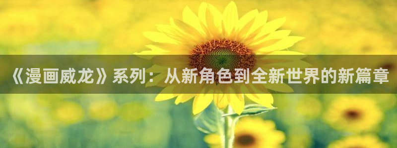 虫虫漫画网页版免费：《漫画威龙》系列：从新角色到全新世界的新篇章