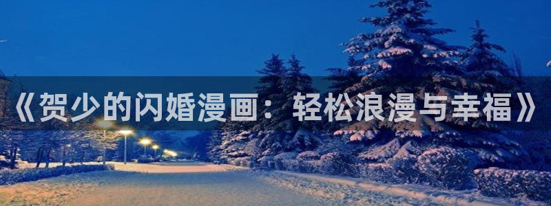 虫虫韩漫在线观看：《贺少的闪婚漫画：轻松浪漫与幸福》