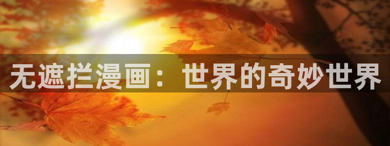 虫虫漫画免费漫画入口页面27：无遮拦漫画：世界的奇妙世界
