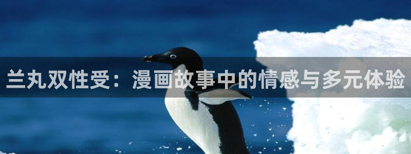 虫虫漫画免费阅读页面：兰丸双性受：漫画故事中的情感与多元体验