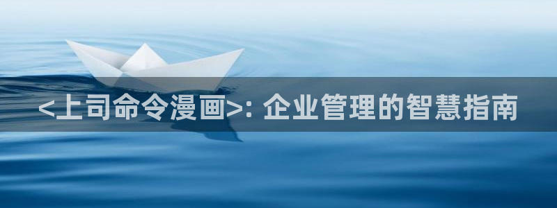 虫虫漫画页：<上司命令漫画>: 企业管理的智慧指南