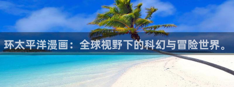 虫虫漫画网韩漫漫画大全：环太平洋漫画：全球视野下的科幻与冒险世界。