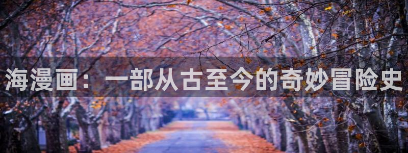 虫虫漫画全集免费：海漫画：一部从古至今的奇妙冒险史