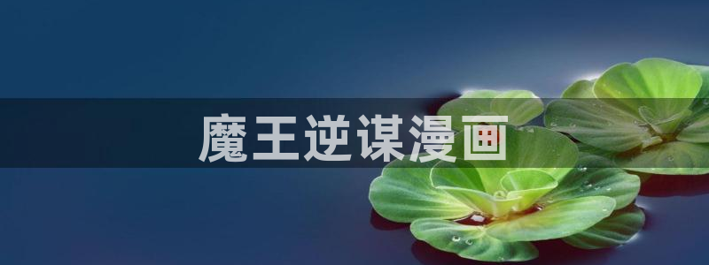 虫虫漫画免费漫画在线看漫画入口：魔王逆谋漫画