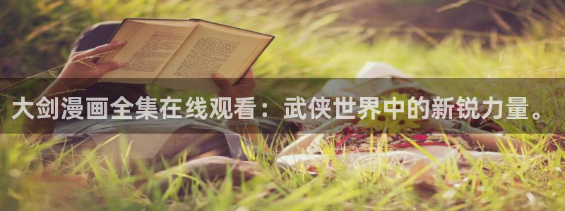 虫虫妖精漫画网免费阅读：大剑漫画全集在线观看：武侠世界中的新锐力量。