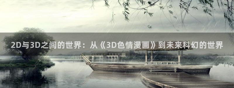 虫虫漫画r18：2D与3D之间的世界：从《3D色情漫画》到未来科幻的世界