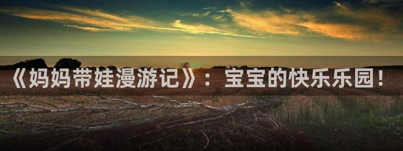 韩国漫画虫虫漫画免费阅读：《妈妈带娃漫游记》：宝宝的快乐乐园！