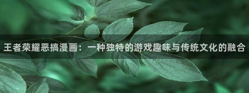 虫虫漫画最新版：王者荣耀恶搞漫画：一种独特的游戏趣味与传统文化的融合