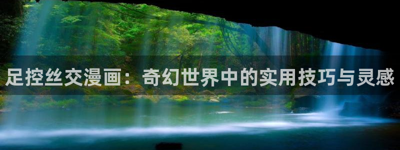虫虫漫画在线网站：足控丝交漫画：奇幻世界中的实用技巧与灵感