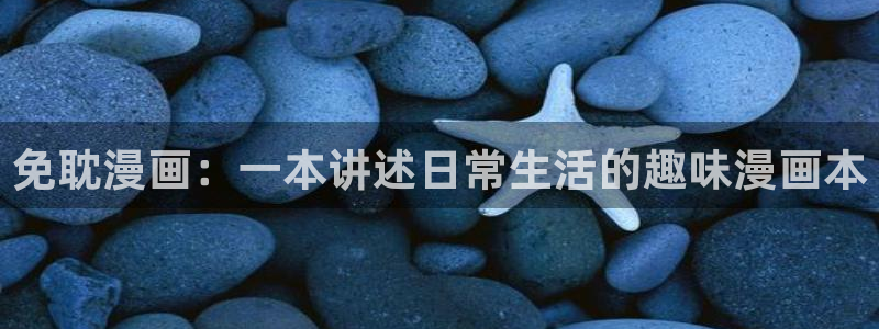 虫虫漫画香蕉羞羞漫画：免耽漫画：一本讲述日常生活的趣味漫画本
