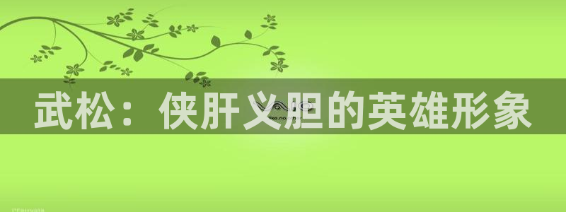 免费的完整虫虫漫画下载：武松：侠肝义胆的英雄形象