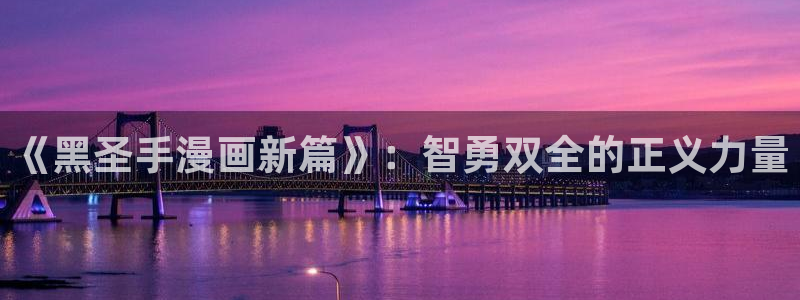 虫虫漫画图：《黑圣手漫画新篇》：智勇双全的正义力量