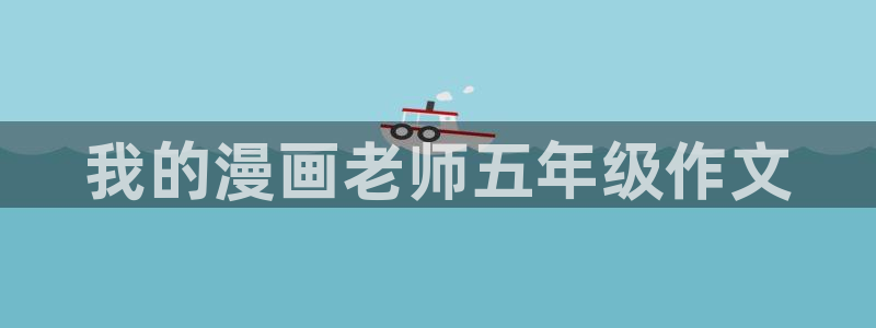漫画虫虫漫画严选漫画：我的漫画老师五年级作文