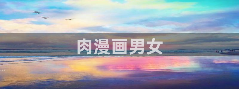 虫虫漫画网站在线看：肉漫画男女