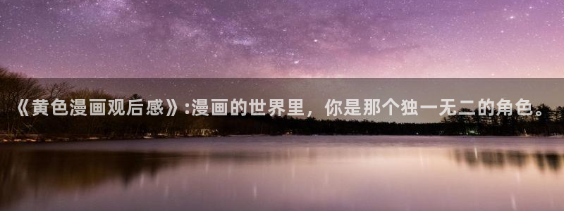 虫虫漫画免费入口怎么进：《黄色漫画观后感》:漫画的世界里，你是那个独一无二的角色。