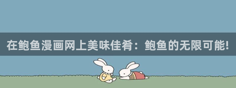 虫虫漫画地址：在鲍鱼漫画网上美味佳肴：鲍鱼的无限可能!