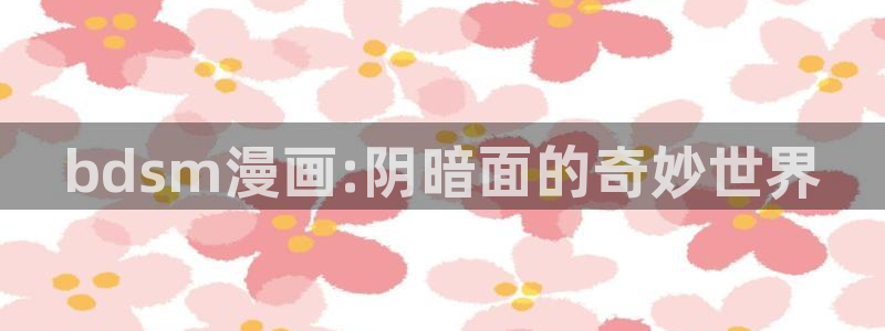 抑郁人气漫画免费观看虫虫漫画：bdsm漫画:阴暗面的奇妙世界