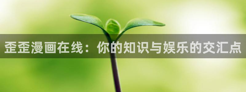 虫虫漫画免费韩漫：歪歪漫画在线：你的知识与娱乐的交汇点