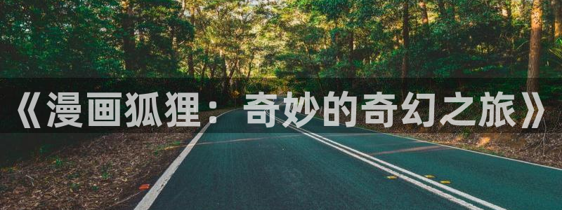 虫虫漫画网页版免费异世界：《漫画狐狸：奇妙的奇幻之旅》