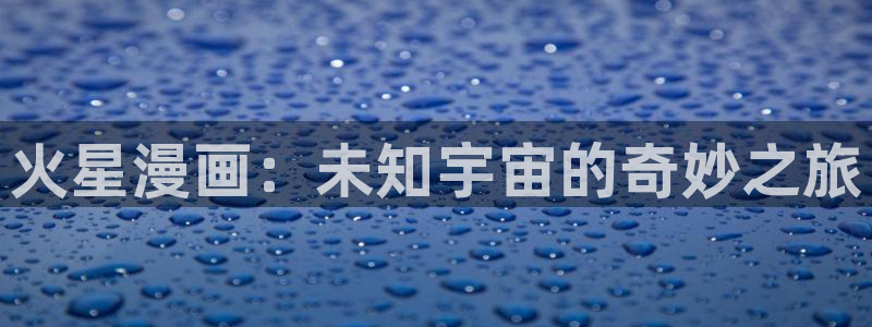 虫虫漫画安卓下载：火星漫画：未知宇宙的奇妙之旅