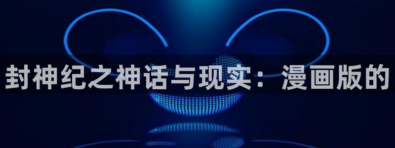 虫虫漫画免：封神纪之神话与现实：漫画版的
