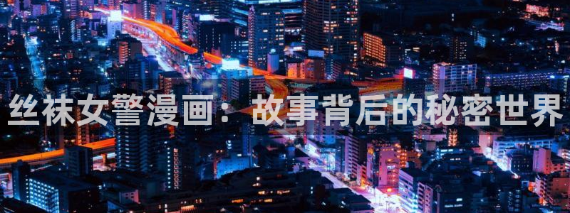 什么是虫虫漫画：丝袜女警漫画：故事背后的秘密世界