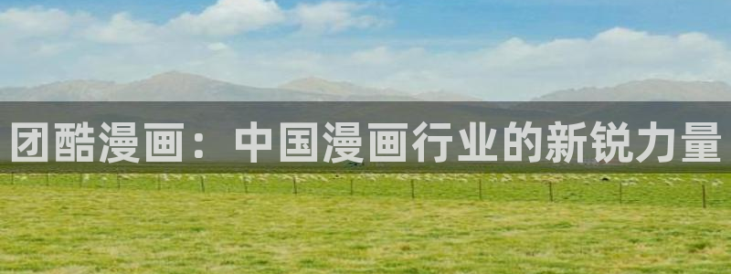 虫虫漫画全集免费观看：团酷漫画：中国漫画行业的新锐力量